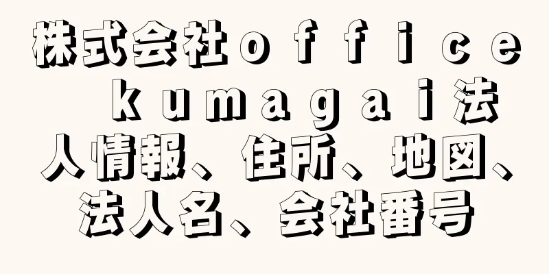株式会社ｏｆｆｉｃｅ　ｋｕｍａｇａｉ法人情報、住所、地図、法人名、会社番号