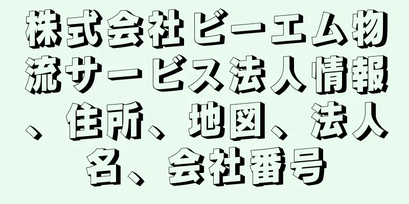 株式会社ビーエム物流サービス法人情報、住所、地図、法人名、会社番号