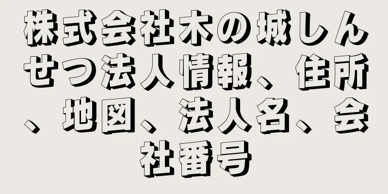 株式会社木の城しんせつ法人情報、住所、地図、法人名、会社番号