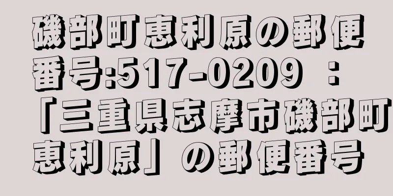 磯部町恵利原の郵便番号:517-0209 ： 「三重県志摩市磯部町恵利原」の郵便番号