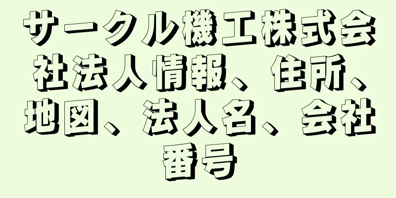 サークル機工株式会社法人情報、住所、地図、法人名、会社番号