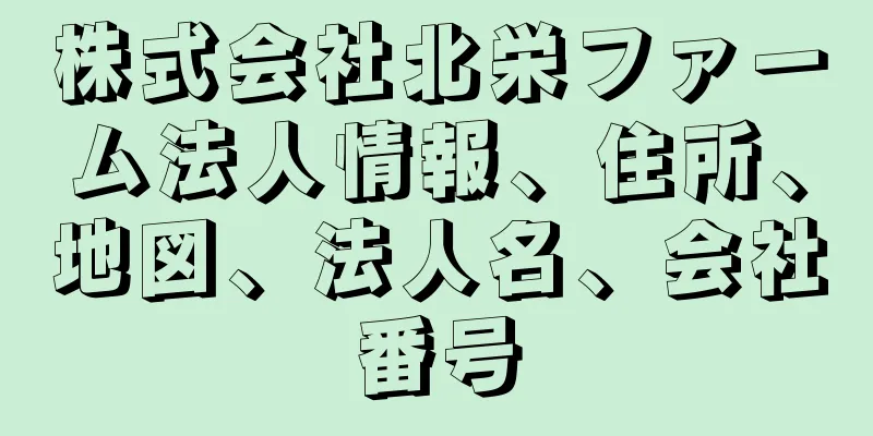 株式会社北栄ファーム法人情報、住所、地図、法人名、会社番号