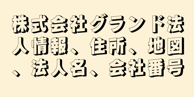 株式会社グランド法人情報、住所、地図、法人名、会社番号