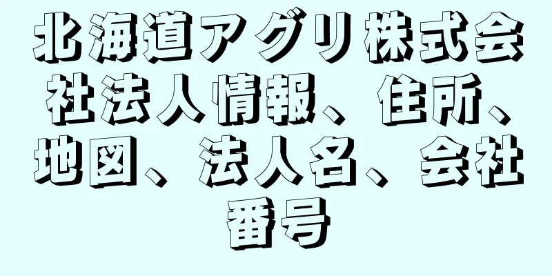 北海道アグリ株式会社法人情報、住所、地図、法人名、会社番号