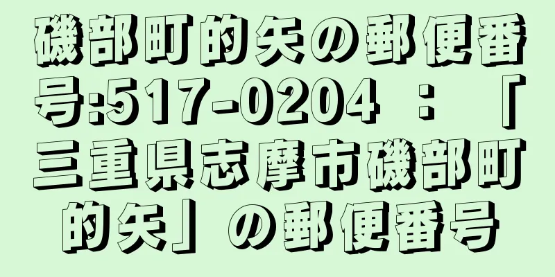 磯部町的矢の郵便番号:517-0204 ： 「三重県志摩市磯部町的矢」の郵便番号