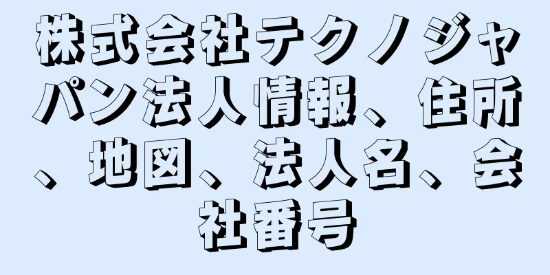 株式会社テクノジャパン法人情報、住所、地図、法人名、会社番号