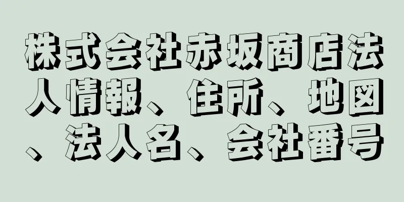 株式会社赤坂商店法人情報、住所、地図、法人名、会社番号