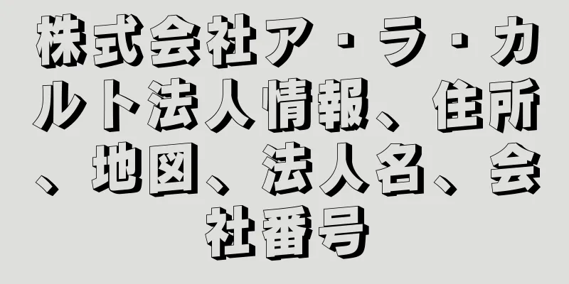 株式会社ア・ラ・カルト法人情報、住所、地図、法人名、会社番号