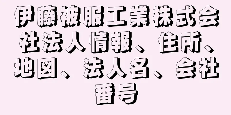 伊藤被服工業株式会社法人情報、住所、地図、法人名、会社番号