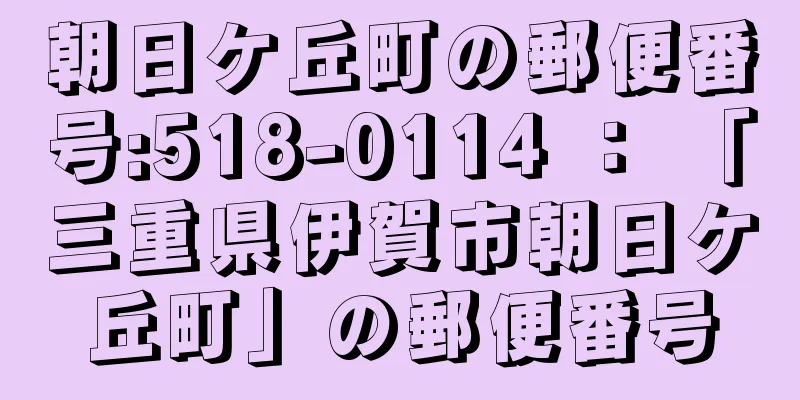 朝日ケ丘町の郵便番号:518-0114 ： 「三重県伊賀市朝日ケ丘町」の郵便番号
