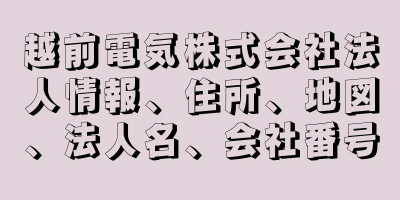 越前電気株式会社法人情報、住所、地図、法人名、会社番号