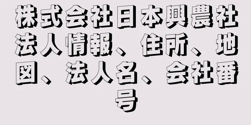 株式会社日本興農社法人情報、住所、地図、法人名、会社番号