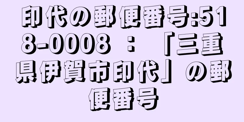 印代の郵便番号:518-0008 ： 「三重県伊賀市印代」の郵便番号