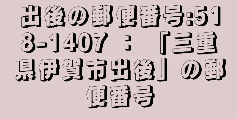 出後の郵便番号:518-1407 ： 「三重県伊賀市出後」の郵便番号