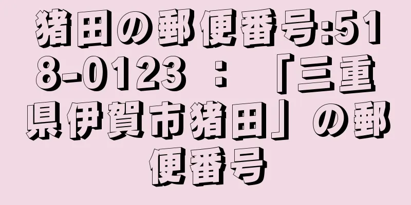 猪田の郵便番号:518-0123 ： 「三重県伊賀市猪田」の郵便番号