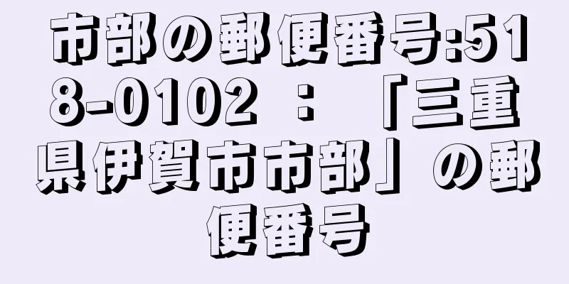 市部の郵便番号:518-0102 ： 「三重県伊賀市市部」の郵便番号