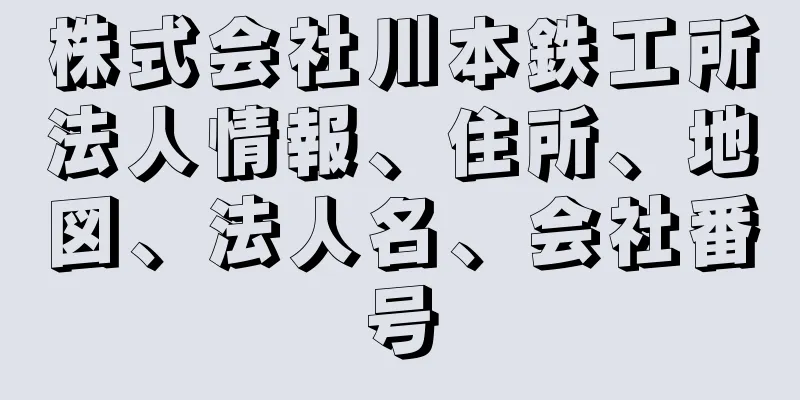 株式会社川本鉄工所法人情報、住所、地図、法人名、会社番号