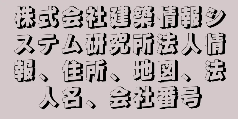 株式会社建築情報システム研究所法人情報、住所、地図、法人名、会社番号