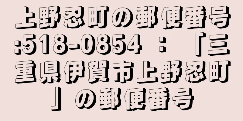 上野忍町の郵便番号:518-0854 ： 「三重県伊賀市上野忍町」の郵便番号