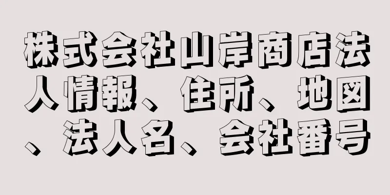 株式会社山岸商店法人情報、住所、地図、法人名、会社番号