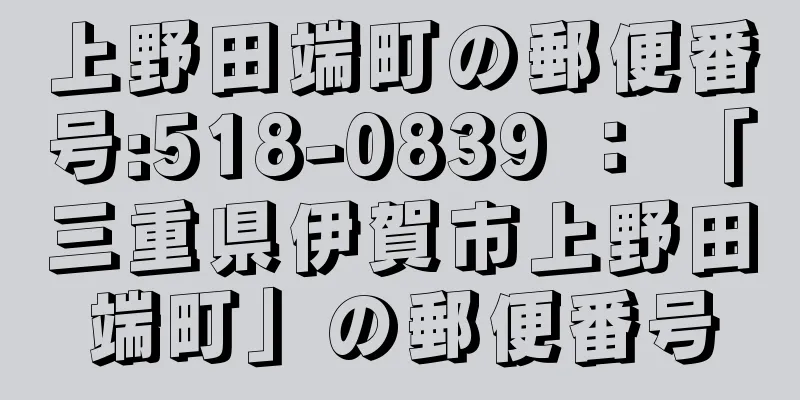 上野田端町の郵便番号:518-0839 ： 「三重県伊賀市上野田端町」の郵便番号