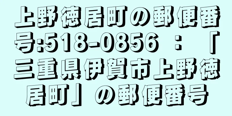 上野徳居町の郵便番号:518-0856 ： 「三重県伊賀市上野徳居町」の郵便番号