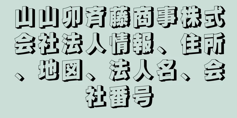 山山卯斉藤商事株式会社法人情報、住所、地図、法人名、会社番号