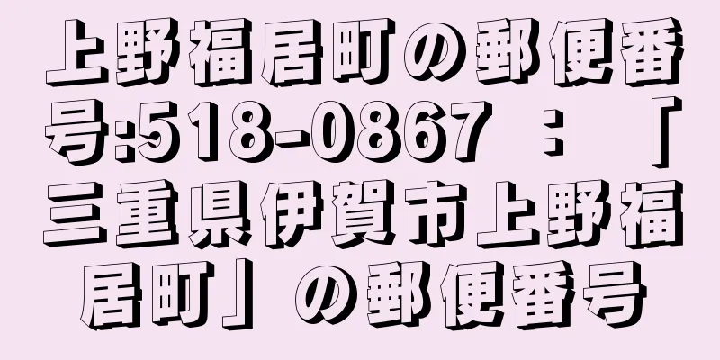 上野福居町の郵便番号:518-0867 ： 「三重県伊賀市上野福居町」の郵便番号