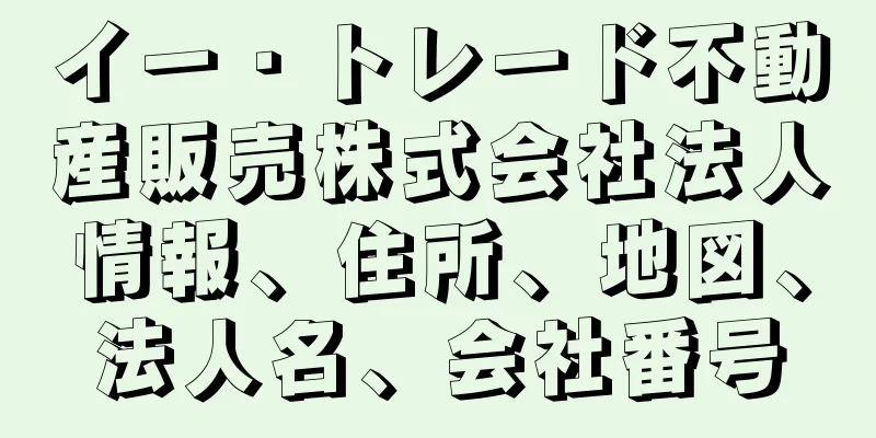 イー・トレード不動産販売株式会社法人情報、住所、地図、法人名、会社番号