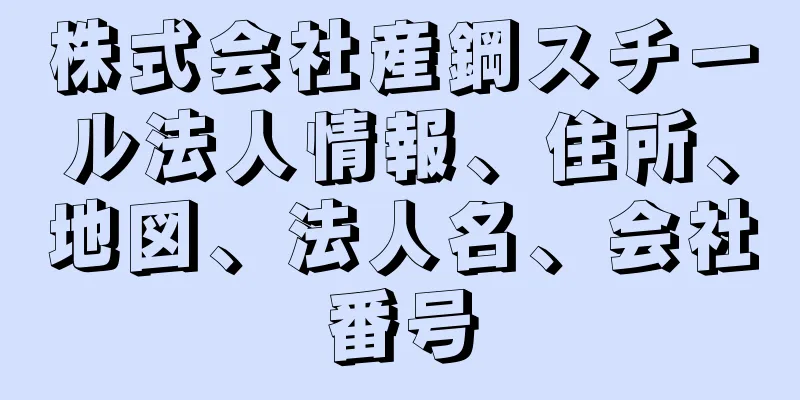 株式会社産鋼スチール法人情報、住所、地図、法人名、会社番号