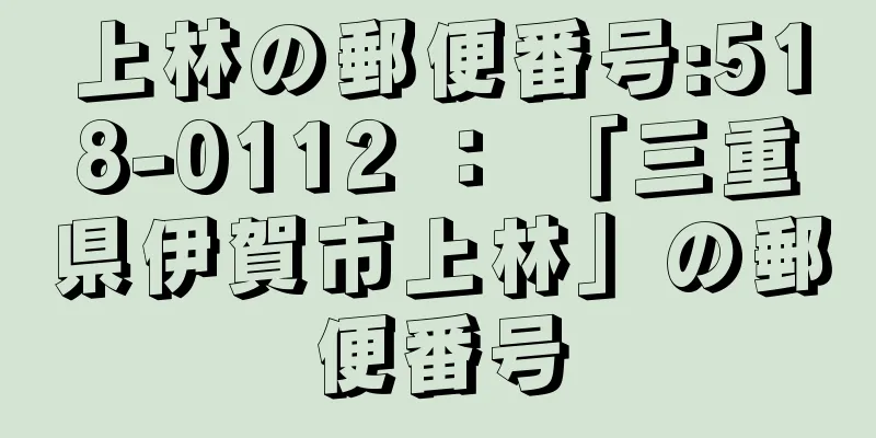 上林の郵便番号:518-0112 ： 「三重県伊賀市上林」の郵便番号