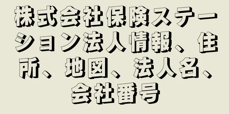 株式会社保険ステーション法人情報、住所、地図、法人名、会社番号