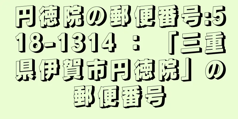 円徳院の郵便番号:518-1314 ： 「三重県伊賀市円徳院」の郵便番号