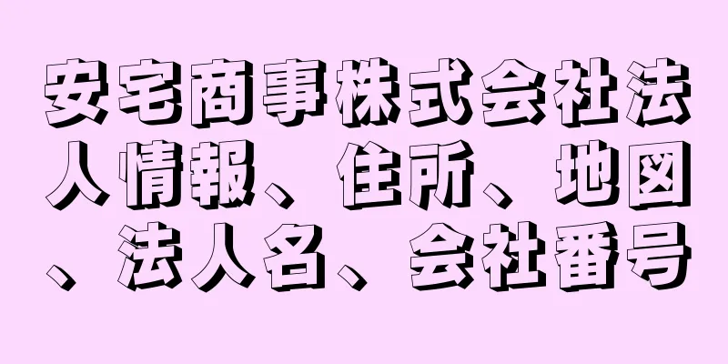 安宅商事株式会社法人情報、住所、地図、法人名、会社番号