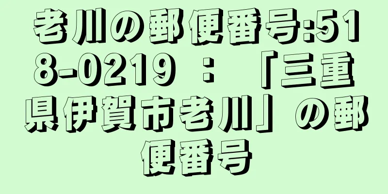 老川の郵便番号:518-0219 ： 「三重県伊賀市老川」の郵便番号