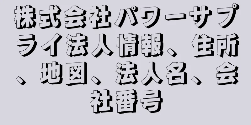 株式会社パワーサプライ法人情報、住所、地図、法人名、会社番号