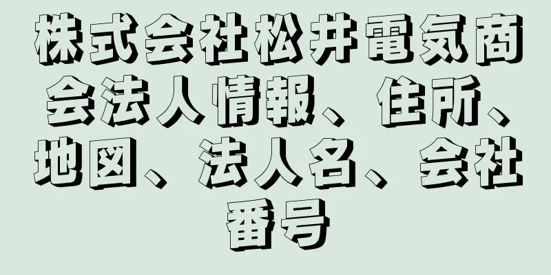 株式会社松井電気商会法人情報、住所、地図、法人名、会社番号