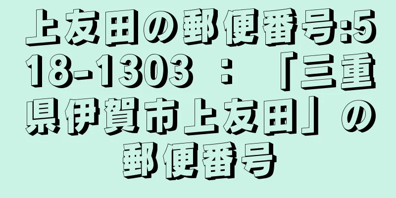 上友田の郵便番号:518-1303 ： 「三重県伊賀市上友田」の郵便番号