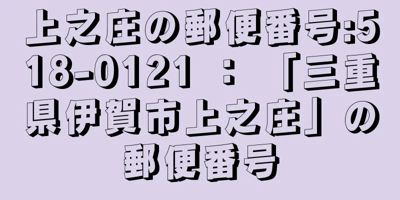 上之庄の郵便番号:518-0121 ： 「三重県伊賀市上之庄」の郵便番号