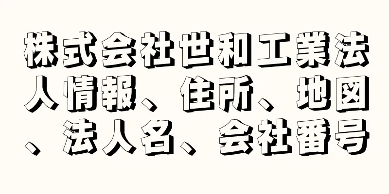 株式会社世和工業法人情報、住所、地図、法人名、会社番号