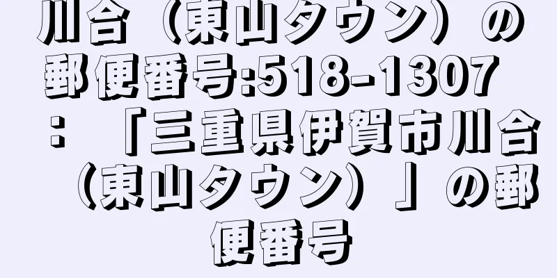 川合（東山タウン）の郵便番号:518-1307 ： 「三重県伊賀市川合（東山タウン）」の郵便番号