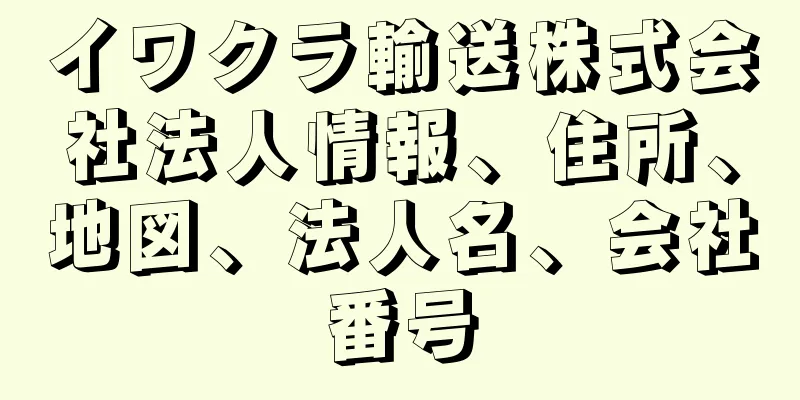 イワクラ輸送株式会社法人情報、住所、地図、法人名、会社番号