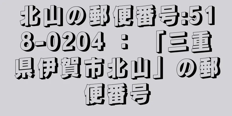 北山の郵便番号:518-0204 ： 「三重県伊賀市北山」の郵便番号