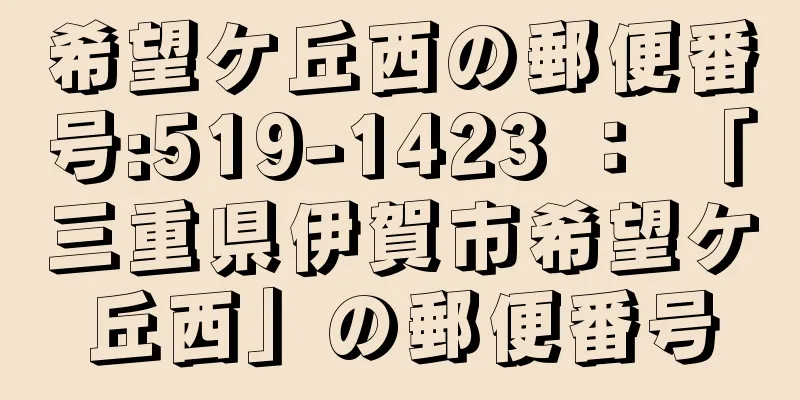 希望ケ丘西の郵便番号:519-1423 ： 「三重県伊賀市希望ケ丘西」の郵便番号