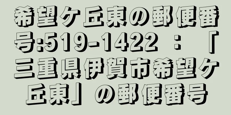 希望ケ丘東の郵便番号:519-1422 ： 「三重県伊賀市希望ケ丘東」の郵便番号