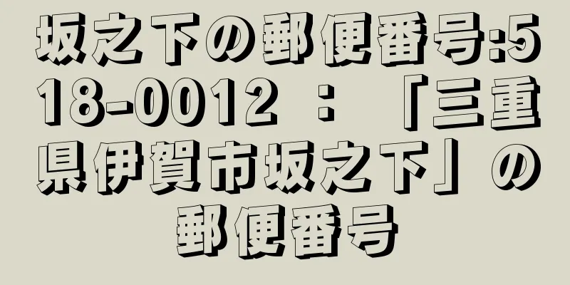 坂之下の郵便番号:518-0012 ： 「三重県伊賀市坂之下」の郵便番号