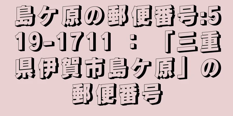 島ケ原の郵便番号:519-1711 ： 「三重県伊賀市島ケ原」の郵便番号