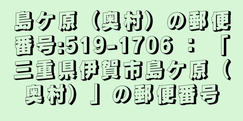 島ケ原（奥村）の郵便番号:519-1706 ： 「三重県伊賀市島ケ原（奥村）」の郵便番号