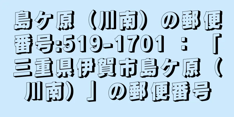 島ケ原（川南）の郵便番号:519-1701 ： 「三重県伊賀市島ケ原（川南）」の郵便番号