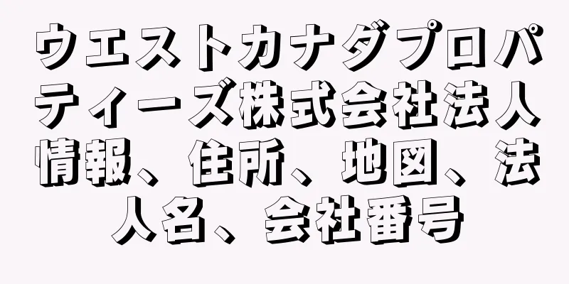 ウエストカナダプロパティーズ株式会社法人情報、住所、地図、法人名、会社番号